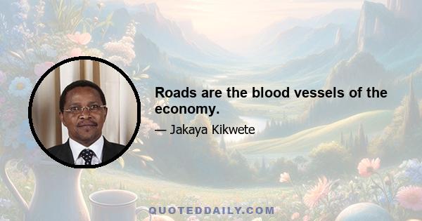 Roads are the blood vessels of the economy.