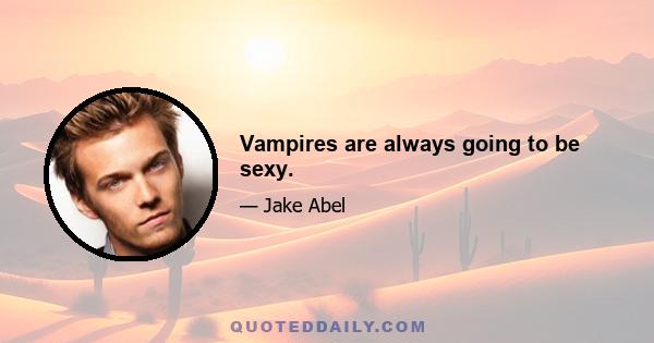 Vampires are always going to be sexy.