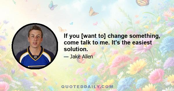 If you [want to] change something, come talk to me. It's the easiest solution.