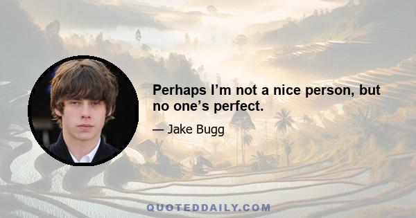 Perhaps I’m not a nice person, but no one’s perfect.