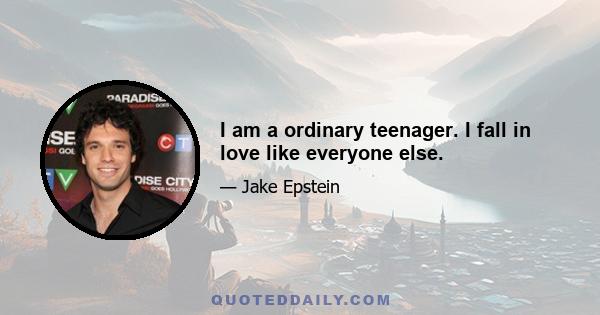 I am a ordinary teenager. I fall in love like everyone else.