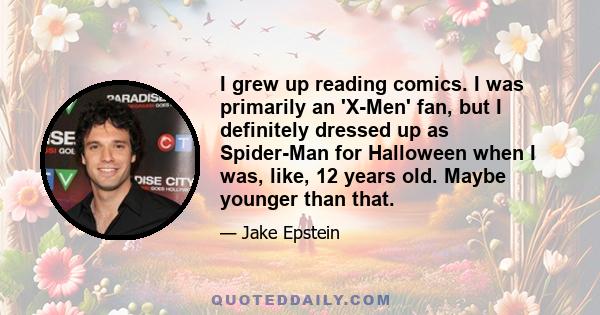 I grew up reading comics. I was primarily an 'X-Men' fan, but I definitely dressed up as Spider-Man for Halloween when I was, like, 12 years old. Maybe younger than that.