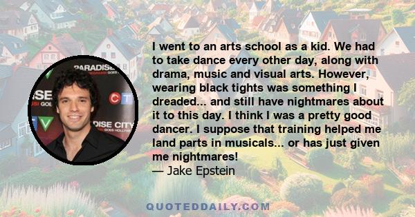 I went to an arts school as a kid. We had to take dance every other day, along with drama, music and visual arts. However, wearing black tights was something I dreaded... and still have nightmares about it to this day.