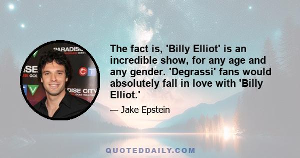 The fact is, 'Billy Elliot' is an incredible show, for any age and any gender. 'Degrassi' fans would absolutely fall in love with 'Billy Elliot.'