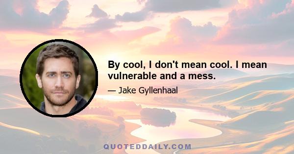 By cool, I don't mean cool. I mean vulnerable and a mess.