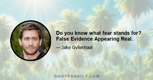 Do you know what fear stands for? False Evidence Appearing Real.