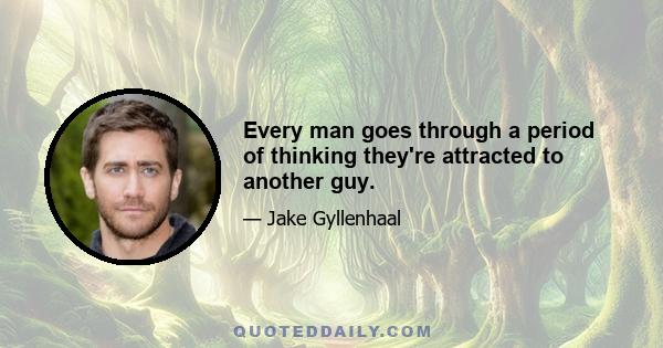 Every man goes through a period of thinking they're attracted to another guy.