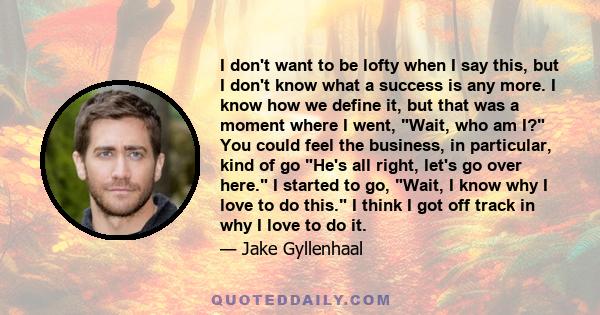 I don't want to be lofty when I say this, but I don't know what a success is any more. I know how we define it, but that was a moment where I went, Wait, who am I? You could feel the business, in particular, kind of go