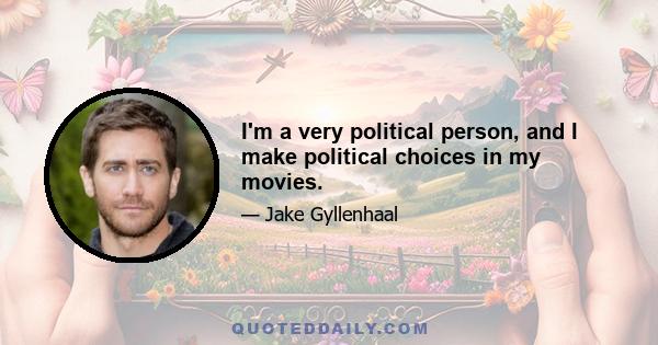 I'm a very political person, and I make political choices in my movies.