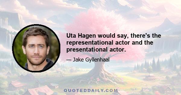 Uta Hagen would say, there's the representational actor and the presentational actor.