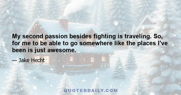 My second passion besides fighting is traveling. So, for me to be able to go somewhere like the places I've been is just awesome.