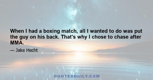 When I had a boxing match, all I wanted to do was put the guy on his back. That's why I chose to chase after MMA.