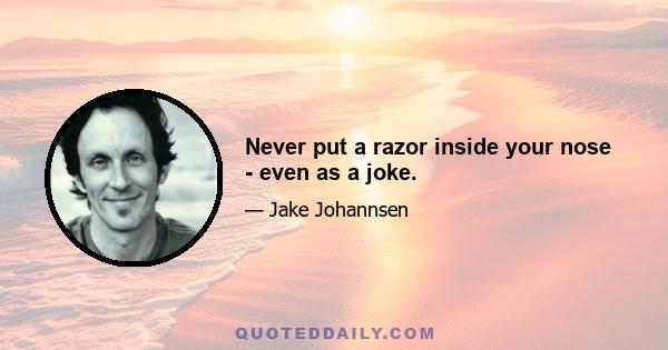 Never put a razor inside your nose - even as a joke.