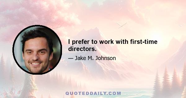 I prefer to work with first-time directors.