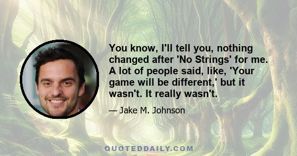 You know, I'll tell you, nothing changed after 'No Strings' for me. A lot of people said, like, 'Your game will be different,' but it wasn't. It really wasn't.