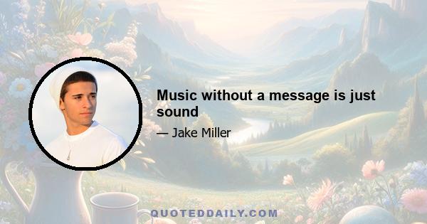 Music without a message is just sound