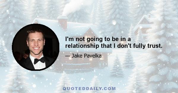 I'm not going to be in a relationship that I don't fully trust.