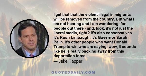 I get that that the violent illegal immigrants will be removed from the country. But what I am not hearing and I am wondering, for people out there - and, look, it’s not just the liberal media, right? It’s also