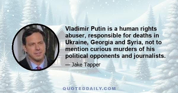 Vladimir Putin is a human rights abuser, responsible for deaths in Ukraine, Georgia and Syria, not to mention curious murders of his political opponents and journalists.