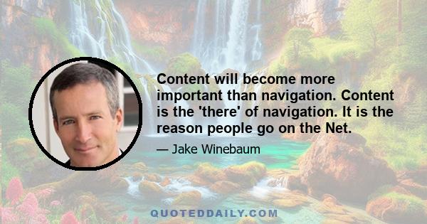 Content will become more important than navigation. Content is the 'there' of navigation. It is the reason people go on the Net.