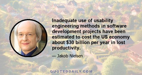 Inadequate use of usability engineering methods in software development projects have been estimated to cost the US economy about $30 billion per year in lost productivity.