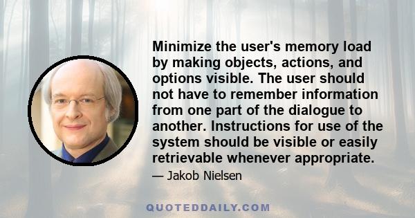 Minimize the user's memory load by making objects, actions, and options visible. The user should not have to remember information from one part of the dialogue to another. Instructions for use of the system should be