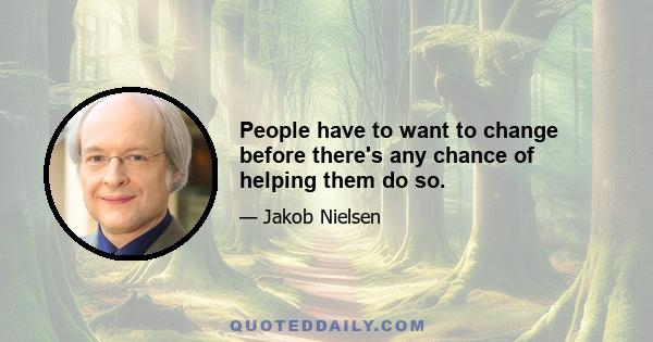 People have to want to change before there's any chance of helping them do so.