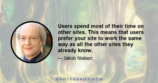 Users spend most of their time on other sites. This means that users prefer your site to work the same way as all the other sites they already know.