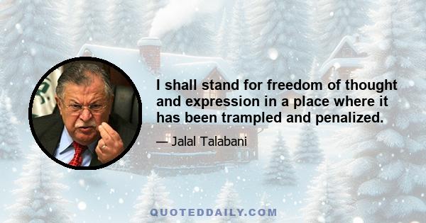 I shall stand for freedom of thought and expression in a place where it has been trampled and penalized.