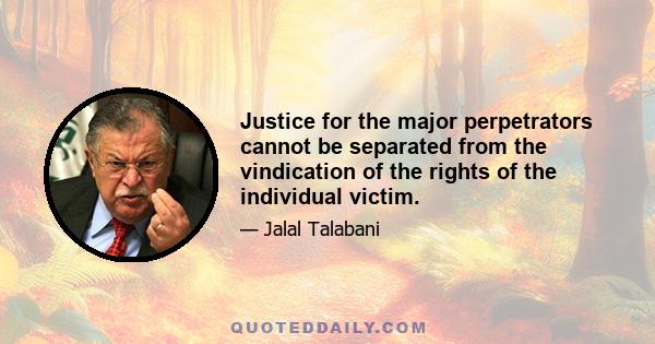 Justice for the major perpetrators cannot be separated from the vindication of the rights of the individual victim.