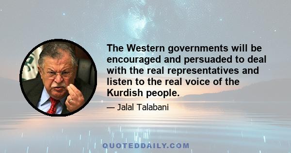 The Western governments will be encouraged and persuaded to deal with the real representatives and listen to the real voice of the Kurdish people.