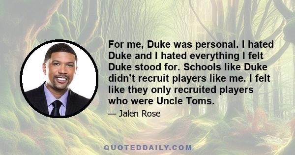 For me, Duke was personal. I hated Duke and I hated everything I felt Duke stood for. Schools like Duke didn’t recruit players like me. I felt like they only recruited players who were Uncle Toms.