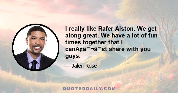 I really like Rafer Alston. We get along great. We have a lot of fun times together that I canÃ¢â¬â¢t share with you guys.