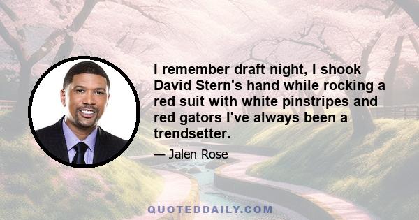 I remember draft night, I shook David Stern's hand while rocking a red suit with white pinstripes and red gators I've always been a trendsetter.