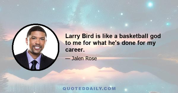 Larry Bird is like a basketball god to me for what he's done for my career.