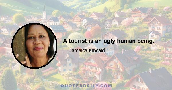 A tourist is an ugly human being.