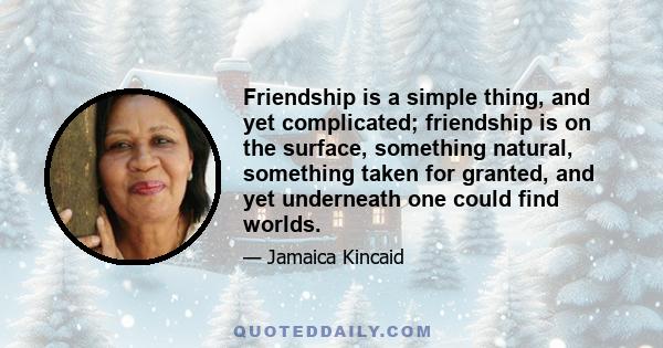 Friendship is a simple thing, and yet complicated; friendship is on the surface, something natural, something taken for granted, and yet underneath one could find worlds.