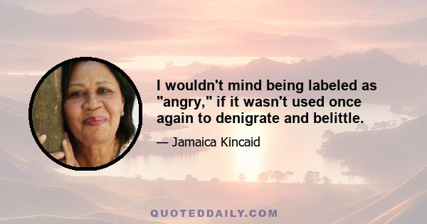 I wouldn't mind being labeled as angry, if it wasn't used once again to denigrate and belittle.