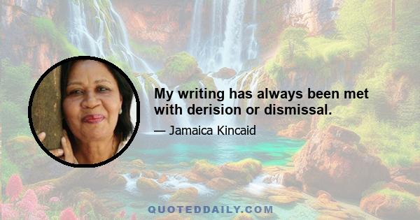 My writing has always been met with derision or dismissal.