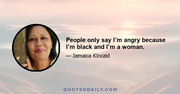 People only say I’m angry because I’m black and I’m a woman.