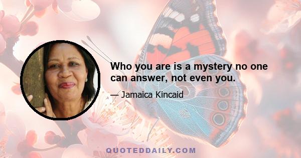 Who you are is a mystery no one can answer, not even you.