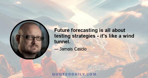 Future forecasting is all about testing strategies - it's like a wind tunnel.