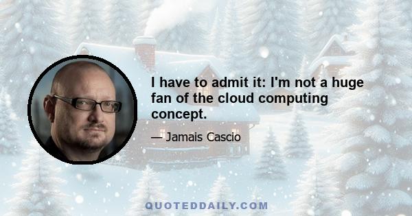 I have to admit it: I'm not a huge fan of the cloud computing concept.