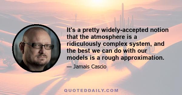 It's a pretty widely-accepted notion that the atmosphere is a ridiculously complex system, and the best we can do with our models is a rough approximation.