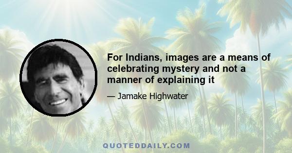 For Indians, images are a means of celebrating mystery and not a manner of explaining it