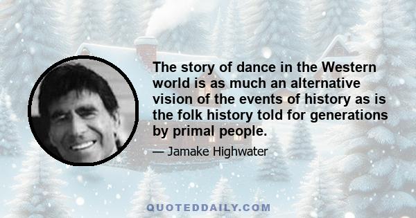 The story of dance in the Western world is as much an alternative vision of the events of history as is the folk history told for generations by primal people.