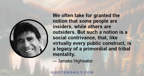 We often take for granted the notion that some people are insiders, while others are outsiders. But such a notion is a social contrivance, that, like virtually every public construct, is a legacy of a primordial and