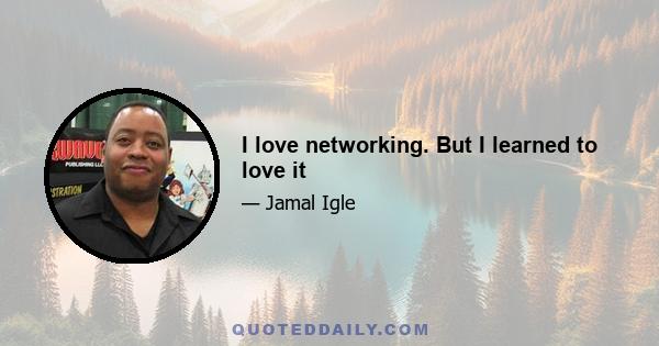 I love networking. But I learned to love it