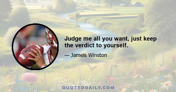 Judge me all you want, just keep the verdict to yourself.