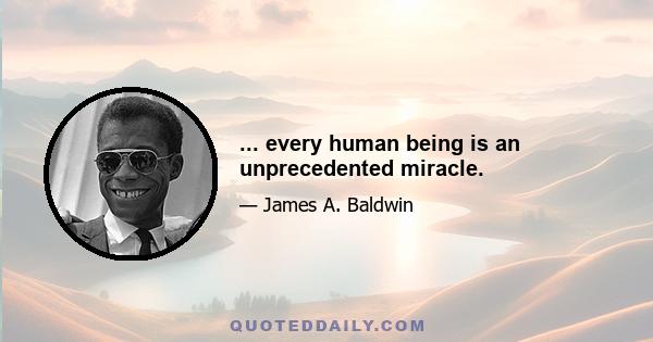 ... every human being is an unprecedented miracle.